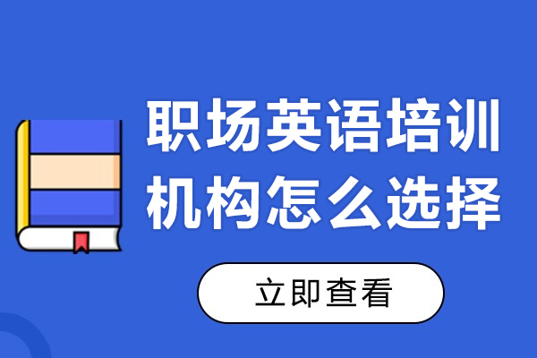 職場英語培訓機構(gòu)怎么選擇-職場英語培訓機構(gòu)哪家好