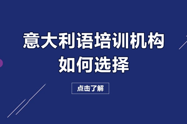 广州意大利语培训机构如何选择-意大利语培训机构怎么选择好