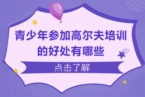 青少年参加高尔夫培训的好处有哪些-青少年参加高尔夫培训有用吗