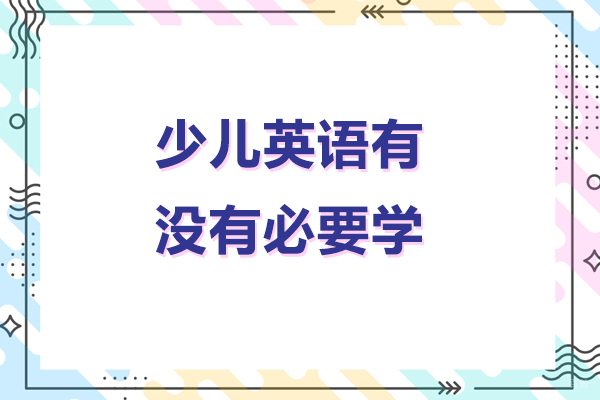 少儿英语有没有必要学-少儿英语有必要学吗