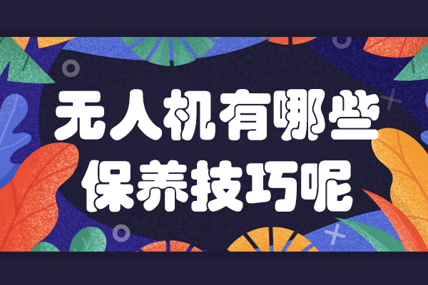 無人機(jī)有哪些保養(yǎng)技巧呢