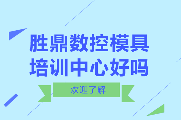 上海勝鼎數(shù)控模具培訓(xùn)中心好嗎