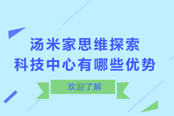 石家庄汤米家思维探索科技中心有哪些优势-石家庄汤米家思维探索科技中心怎么样