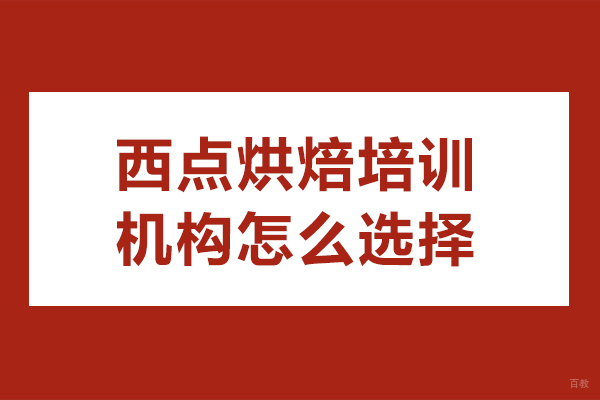 西点烘焙培训机构怎么选择