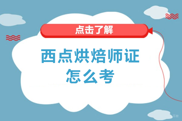 西点烘焙师证怎么考-西点烘焙师证如何考取
