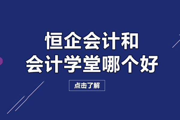 长沙-长沙恒企会计和会计学堂哪个好