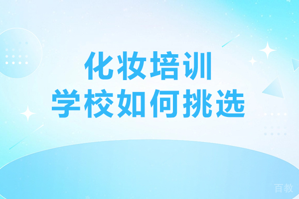 化妆培训学校如何挑选-化妆培训学校怎么选