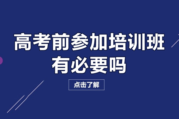 佛山高考前參加培訓班有必要嗎-高考前參加培訓班有用嗎