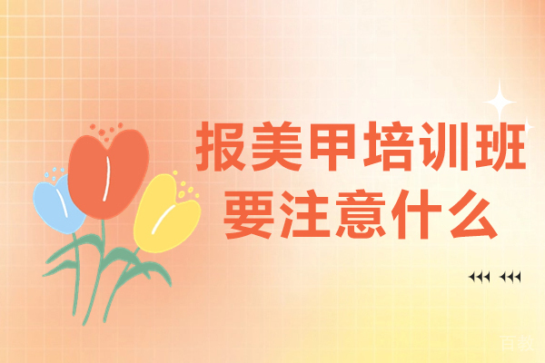 报美甲培训班要注意什么-去美甲学校学习注意什么