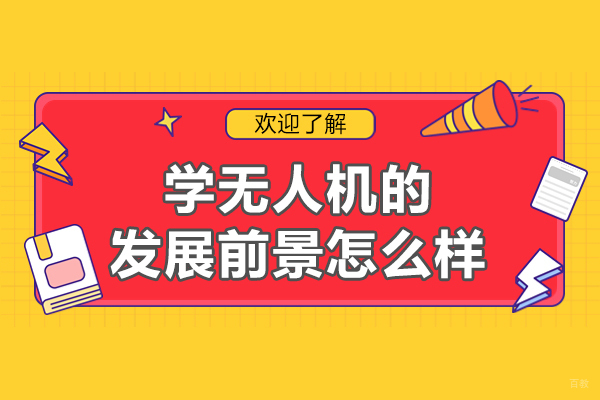学无人机的发展前景怎么样-学无人机有什么好处