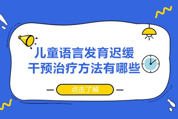 福州儿童语言发育迟缓干预治疗方法有哪些-有哪些种类