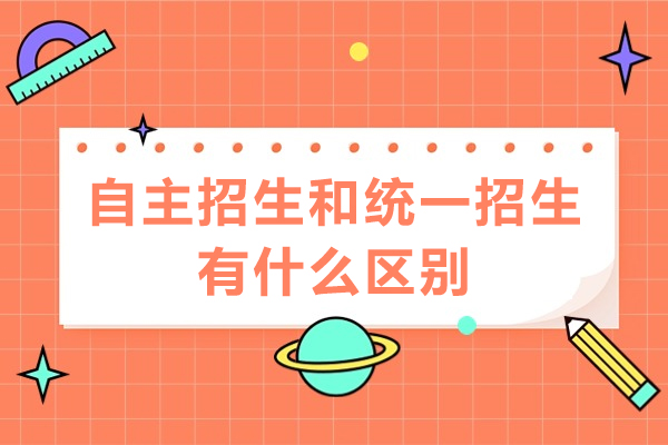 自主招生和统一招生有什么区别-自主招生与统招生的区别