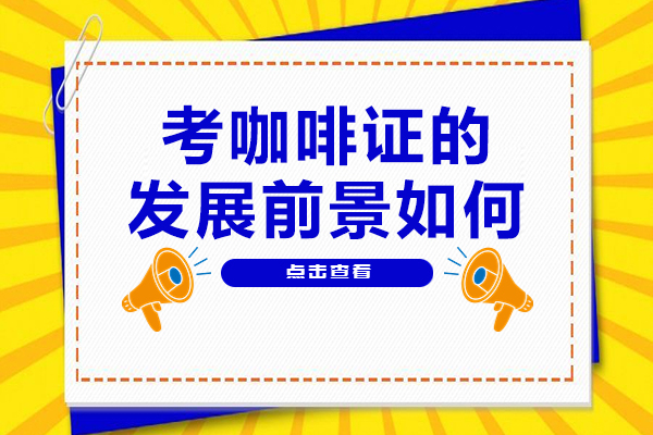 廣州-考咖啡證的發(fā)展前景如何-考咖啡證有用嗎