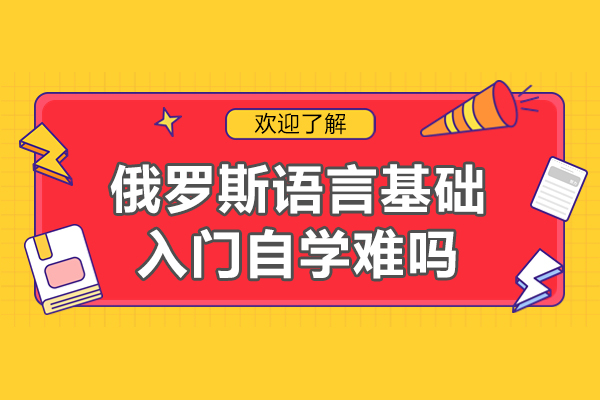 南昌俄罗斯语言基础入门自学难吗-培训机构哪家好