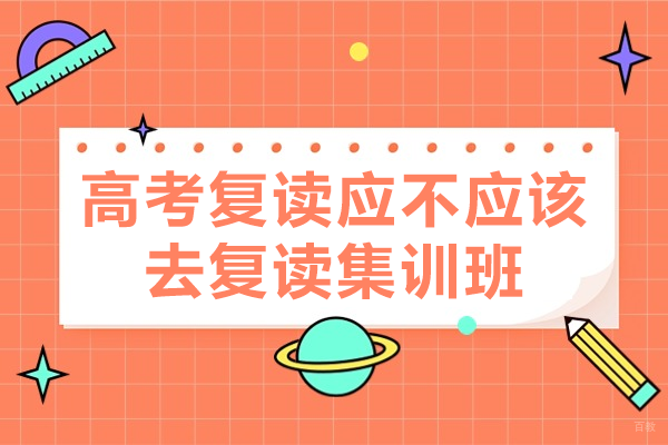 北京高考复读-高考复读应不应该去复读集训班