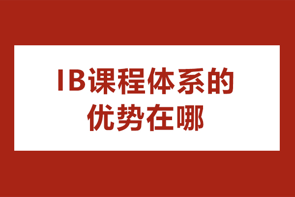 IB课程体系的优势在哪-IB课程有哪些优势