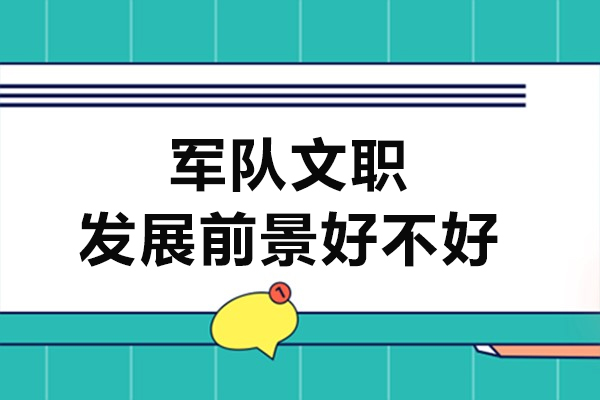 军队文职发展前景好不好-军队文职发展前景如何