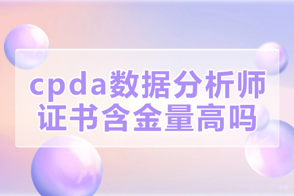 福州cpda数据分析师证书含金量高吗-是什么