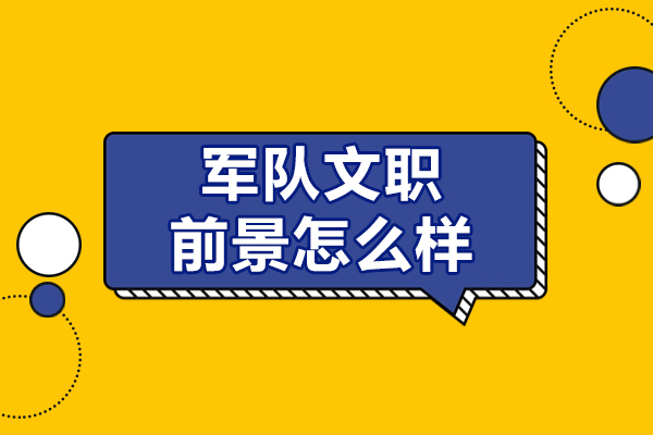 北京軍隊(duì)文職前景怎么樣-部隊(duì)文職前景如何