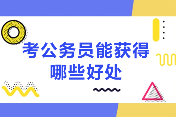 考公务员能获得哪些好处-考公务员有啥好处