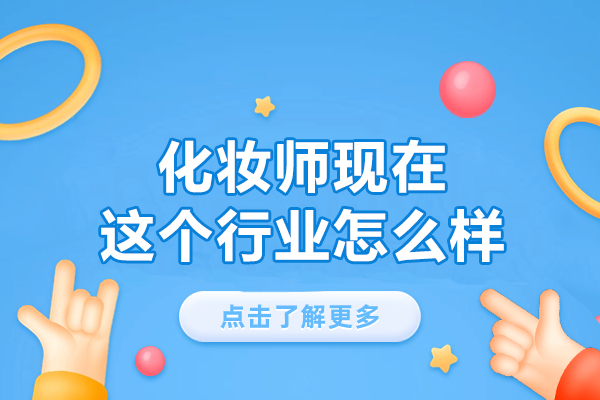 南昌化妆师现在这个行业怎么样-化妆师培训机构学校哪家好