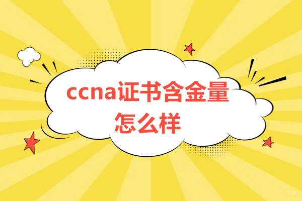 ccna证书含金量怎么样-ccna培训机构哪家好