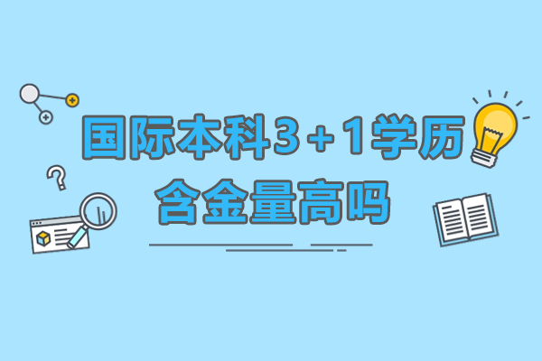 國際本科3+1學歷含金量高嗎-國際本科3+1好不好