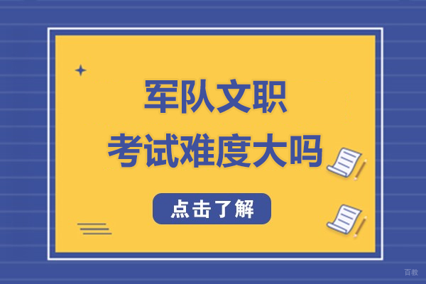 军队文职考试难度大吗-报考条件有哪些