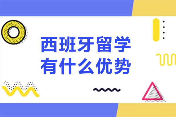 西班牙留学有什么优势-西班牙留学有哪些优势