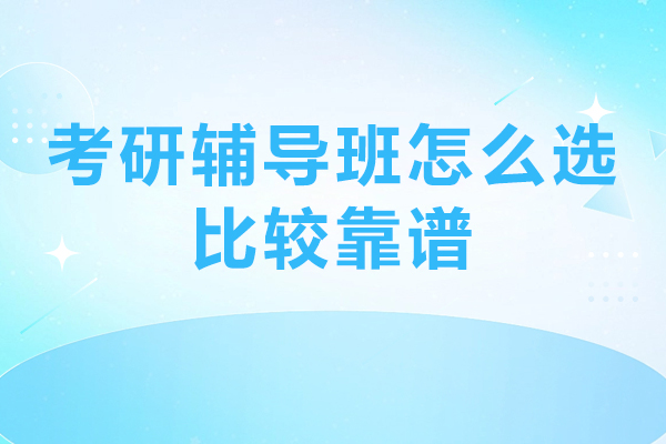 考研輔導(dǎo)班怎么選比較靠譜-考研輔導(dǎo)班怎么選擇