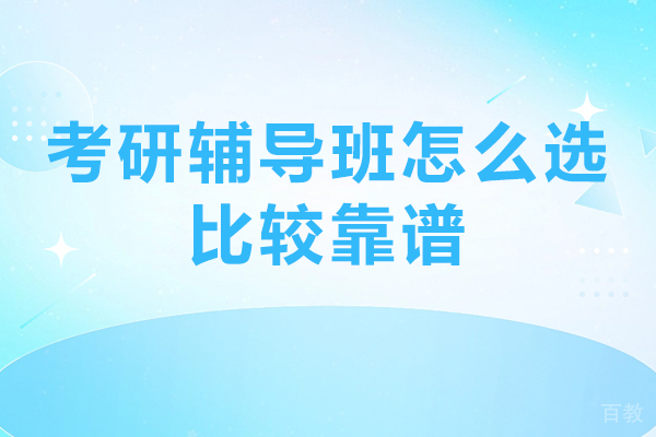 考研辅导班怎么选比较靠谱-考研辅导班怎么选择