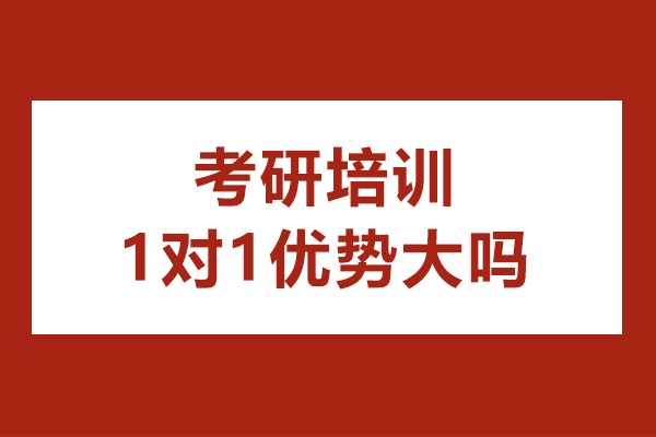 考研培訓(xùn)一對一優(yōu)勢大嗎-考研培訓(xùn)一對一優(yōu)勢有哪些