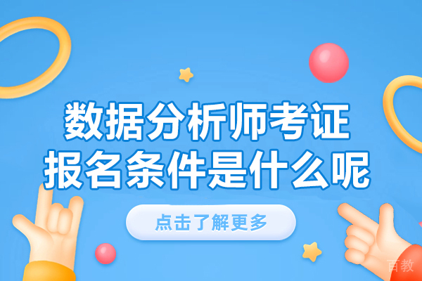 福州数据分析师考证报名条件是什么呢-培训机构哪家要好些