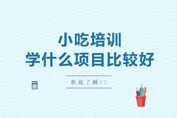 小吃培训学什么项目比较好