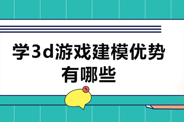 学3d游戏建模优势有哪些-学游戏建模有什么优势吗