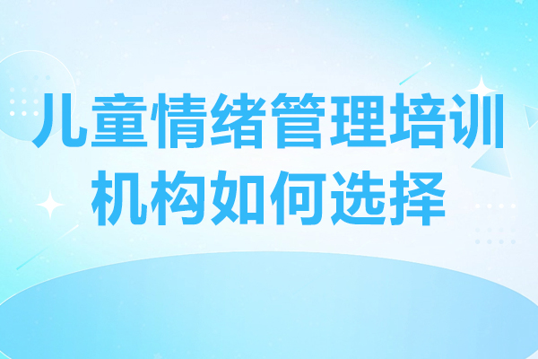 廣州兒童情緒管理培訓(xùn)機(jī)構(gòu)如何選擇-兒童情緒管理培訓(xùn)機(jī)構(gòu)哪家好