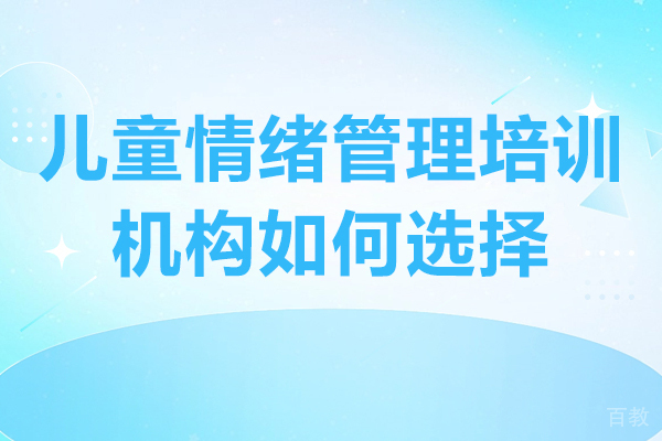 广州儿童情绪管理培训机构如何选择-儿童情绪管理培训机构哪家好