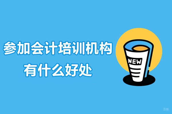 参加会计培训机构有什么好处-参加会计培训机构优势有哪些