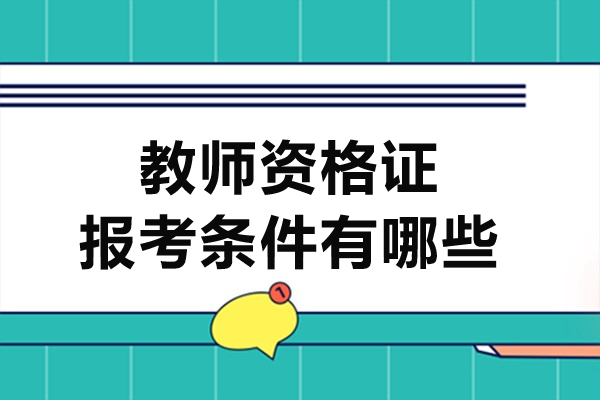 深圳教师资格证报考条件有哪些-教师资格证考试要求有哪些