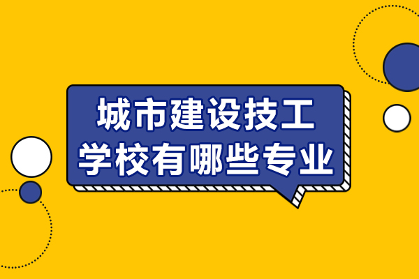 重慶城市建設技工學校有哪些專業(yè)