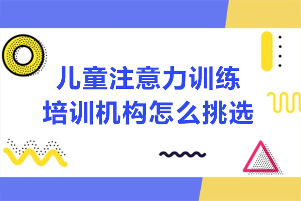 沈陽兒童注意力訓練培訓機構怎么挑選