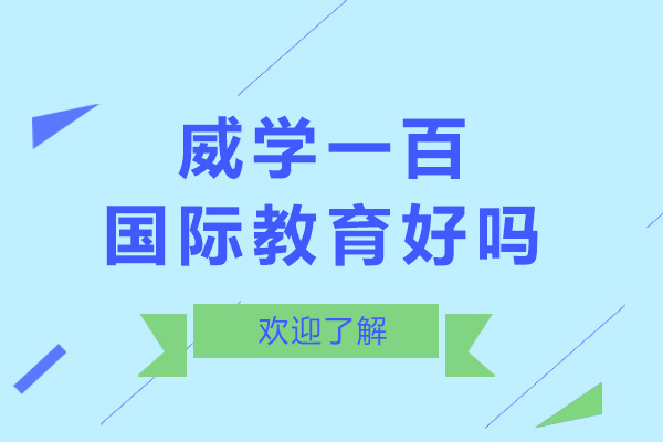 上海威學一百國際教育好不好-威學一百國際教育怎么樣