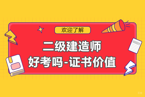 二级建造师好考吗-证书有什么价值