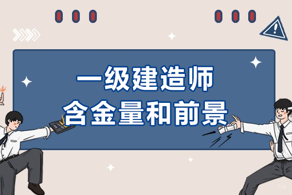 上海建造工程-一级建造师含金量高吗-前景怎么样