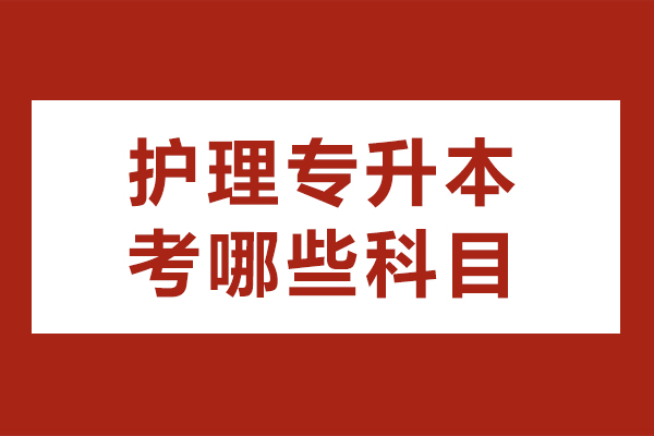 护理专升本考哪些科目-如何备考复习