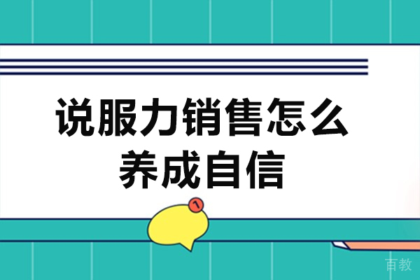 说服力销售怎么养成自信-销售员说话没有说服力怎么办