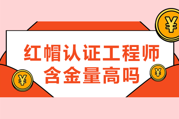 西安紅帽認證工程師含金量高嗎-培訓機構哪個好