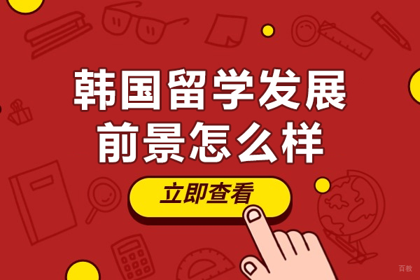 韩国留学发展前景怎么样-韩国留学有什么好处