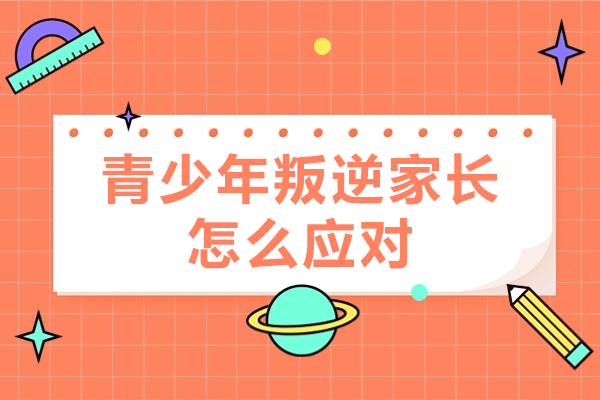 青少年叛逆家長(zhǎng)怎么應(yīng)對(duì)-青少年叛逆家長(zhǎng)怎么處理