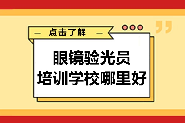 杭州眼镜验光员培训学校哪里好-眼镜验光师培训哪个学校好